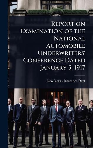 Report on Examination of the National Automobile Underwriters' Conference Dated January 5, 1917  by New York (State) Insurance Dept at Abbey's Bookshop, 