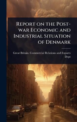 Report on the Post-war Economic and Industrial Situation of Denmark  by Great Britain Commercial Relations a at Abbey's Bookshop, 