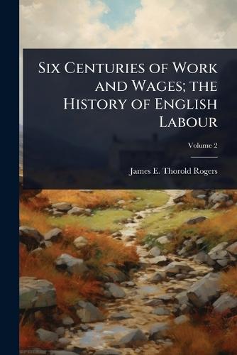 Six Centuries of Work and Wages; the History of English Labour  by James E Thorold 1823-1890 Rogers at Abbey's Bookshop, 