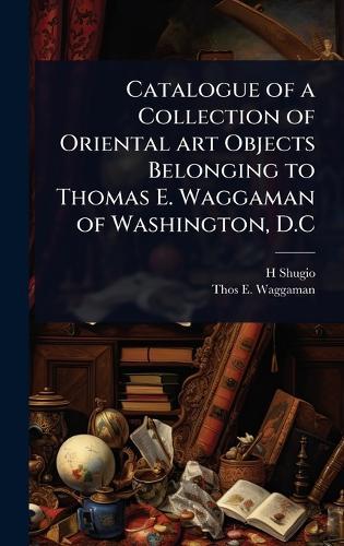 Catalogue of a Collection of Oriental art Objects Belonging to Thomas E. Waggaman of Washington, D.C  by H Shugio at Abbey's Bookshop, 