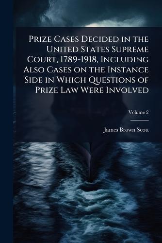 Prize Cases Decided in the United States Supreme Court, 1789-1918, Including Also Cases on the Instance Side in Which Questions of Prize Law Were Involved  by James Brown Scott at Abbey's Bookshop, 