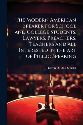 The Modern American Speaker for School and College Students, Lawyers, Preachers, Teachers and all Interested in the art of Public Speaking  by Edwin Du Bois Shurter at Abbey's Bookshop, 