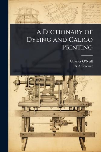 A Dictionary of Dyeing and Calico Printing  by Charles O'Neill at Abbey's Bookshop, 