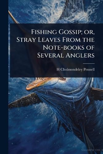 Fishing Gossip; or, Stray Leaves From the Note-books of Several Anglers  by H 1837-1915 Cholmondeley-Pennell at Abbey's Bookshop, 