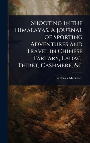 Shooting in the Himalayas. A Journal of Sporting Adventures and Travel in Chinese Tartary, Ladac, Thibet, Cashmere, &c  by Frederick Markham at Abbey's Bookshop, 