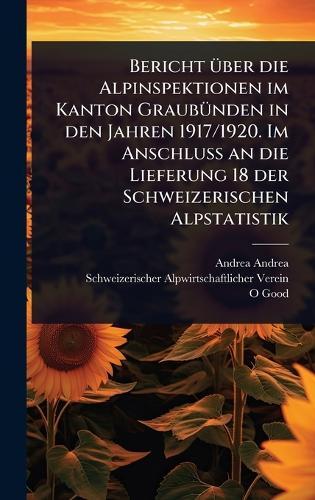 Bericht Ã1/4ber die Alpinspektionen im Kanton GraubÃ1/4nden in den Jahren 1917/1920. Im Anschluss an die Lieferung 18 der Schweizerischen Alpstatistik  by Andrea Andrea at Abbey's Bookshop, 