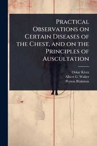 Practical Observations on Certain Diseases of the Chest, and on the Principles of Auscultation  by Oskar Klotz at Abbey's Bookshop, 