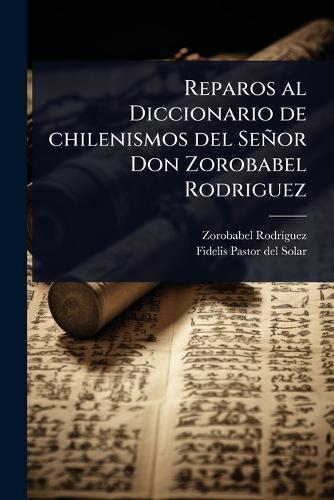 Reparos al Diccionario de chilenismos del Señor Don Zorobabel Rodriguez  by Zorobabel Rodrã-Guez at Abbey's Bookshop, 