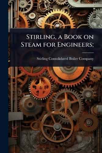 Stirling, a Book on Steam for Engineers;  by Stirling Consolidated Boiler Company at Abbey's Bookshop, 