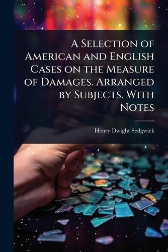 A Selection of American and English Cases on the Measure of Damages. Arranged by Subjects. With Notes  by Henry Dwight Sedgwick at Abbey's Bookshop, 