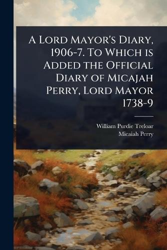 A Lord Mayor's Diary, 1906-7. To Which is Added the Official Diary of Micajah Perry, Lord Mayor 1738-9  by William Purdie Treloar at Abbey's Bookshop, 