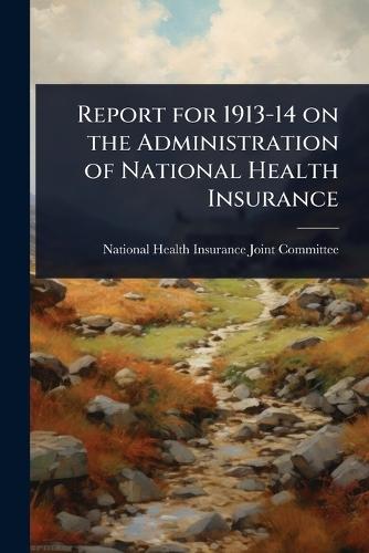 Report for 1913-14 on the Administration of National Health Insurance  by National Health Insurance Joint Commi at Abbey's Bookshop, 