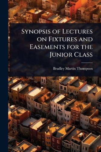 Synopsis of Lectures on Fixtures and Easements for the Junior Class  by Bradley Martin Thompson at Abbey's Bookshop, 