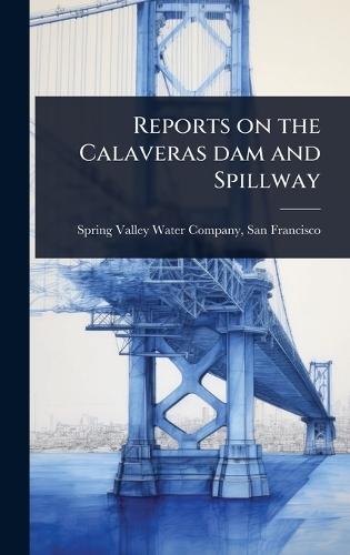 Reports on the Calaveras dam and Spillway  by San Fran Spring Valley Water Company at Abbey's Bookshop, 