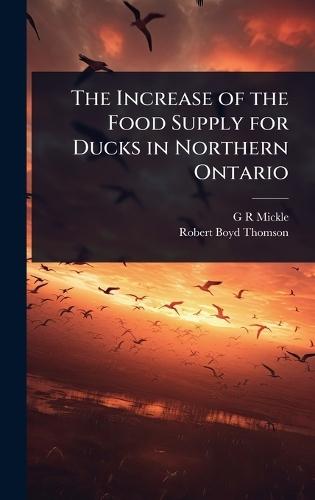The Increase of the Food Supply for Ducks in Northern Ontario  by G R Mickle at Abbey's Bookshop, 