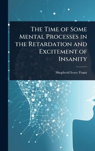The Time of Some Mental Processes in the Retardation and Excitement of Insanity  by Shepherd Ivory Franz at Abbey's Bookshop, 