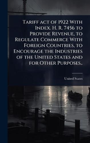 Tariff act of 1922 With Index. H. R. 7456 to Provide Revenue, to Regulate Commerce With Foreign Countries, to Encourage the Industries of the United States and for Other Purposes..  by United States at Abbey's Bookshop, 