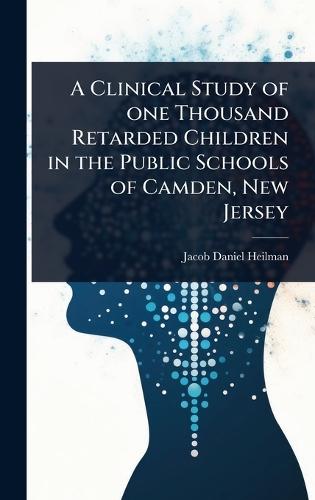 A Clinical Study of one Thousand Retarded Children in the Public Schools of Camden, New Jersey  by Jacob Daniel Heilman at Abbey's Bookshop, 