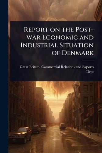 Report on the Post-war Economic and Industrial Situation of Denmark  by Great Britain Commercial Relations a at Abbey's Bookshop, 