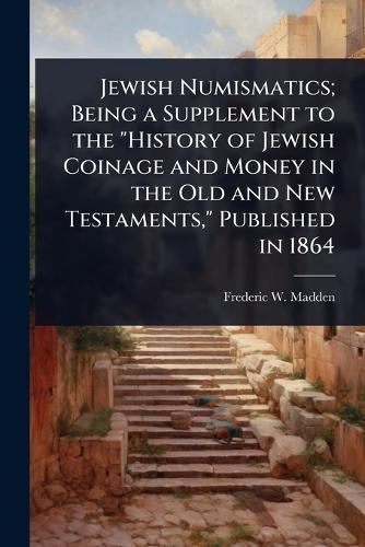 Jewish Numismatics; Being a Supplement to the ""History of Jewish Coinage and Money in the Old and New Testaments,"" Published in 1864  by Frederic W Madden at Abbey's Bookshop, 