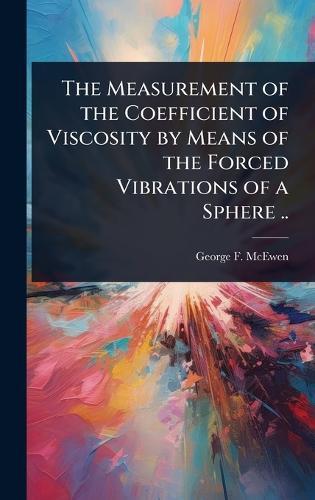 The Measurement of the Coefficient of Viscosity by Means of the Forced Vibrations of a Sphere ..  by George F 1882-1972 McEwen at Abbey's Bookshop, 