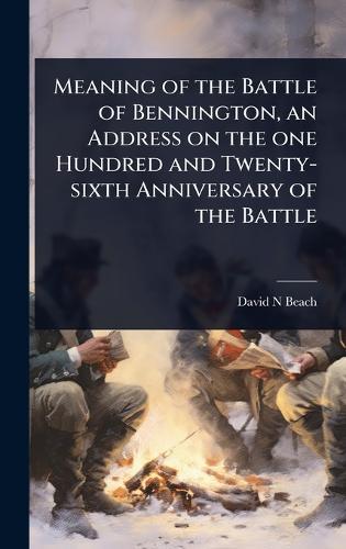 Meaning of the Battle of Bennington, an Address on the one Hundred and Twenty-sixth Anniversary of the Battle  by David N Beach at Abbey's Bookshop, 