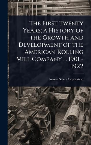The First Twenty Years; a History of the Growth and Development of the American Rolling Mill Company ... 1901 - 1922  by Armco Steel Corporation at Abbey's Bookshop, 