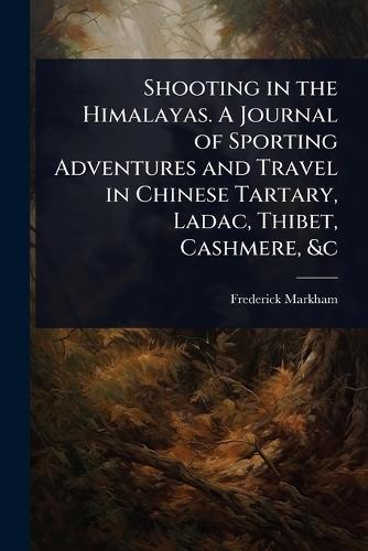 Shooting in the Himalayas. A Journal of Sporting Adventures and Travel in Chinese Tartary, Ladac, Thibet, Cashmere, &c  by Frederick Markham at Abbey's Bookshop, 