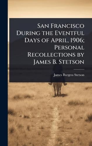 San Francisco During the Eventful Days of April, 1906; Personal Recollections by James B. Stetson  by James Burgess Stetson at Abbey's Bookshop, 