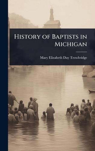 History of Baptists in Michigan  by Mary Elizabeth Day Trowbridge at Abbey's Bookshop, 