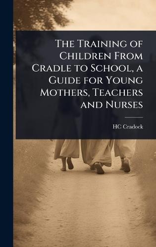 The Training of Children From Cradle to School, a Guide for Young Mothers, Teachers and Nurses  by Hc Cradock at Abbey's Bookshop, 