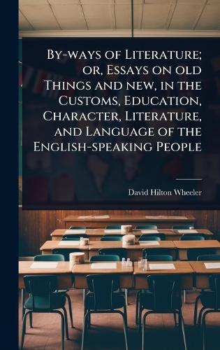 By-ways of Literature; or, Essays on old Things and new, in the Customs, Education, Character, Literature, and Language of the English-speaking People  by David Hilton Wheeler at Abbey's Bookshop, 
