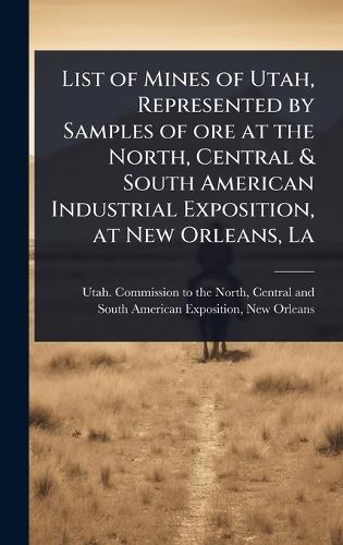 List of Mines of Utah, Represented by Samples of ore at the North, Central & South American Industrial Exposition, at New Orleans, La  by Centra Utah Commission to the North at Abbey's Bookshop, 