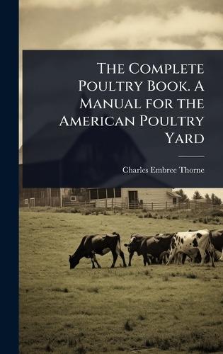The Complete Poultry Book. A Manual for the American Poultry Yard  by Charles Embree Thorne at Abbey's Bookshop, 