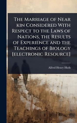 The Marriage of Near kin Considered With Respect to the Laws of Nations, the Results of Experience and the Teachings of Biology [electronic Resource]  by Alfred Henry Huth at Abbey's Bookshop, 