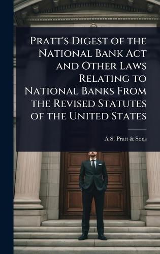 Pratt's Digest of the National Bank Act and Other Laws Relating to National Banks From the Revised Statutes of the United States  by A S Pratt & Sons at Abbey's Bookshop, 