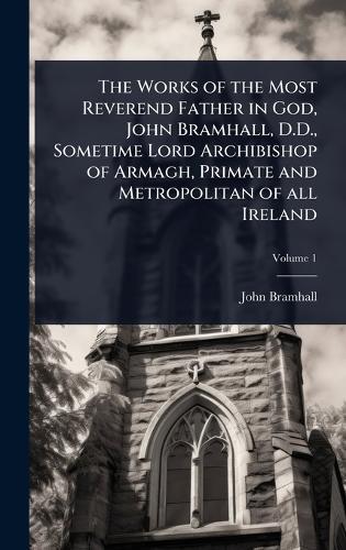 The Works of the Most Reverend Father in God, John Bramhall, D.D., Sometime Lord Archibishop of Armagh, Primate and Metropolitan of all Ireland  by John Bramhall at Abbey's Bookshop, 