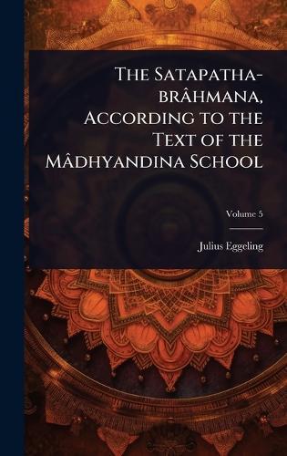 The Satapatha-brâhmana, According to the Text of the Mâdhyandina School  by Julius Eggeling at Abbey's Bookshop, 