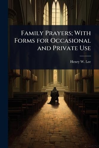 Family Prayers; With Forms for Occasional and Private Use  by Henry W 1815-1874 Lee at Abbey's Bookshop, 
