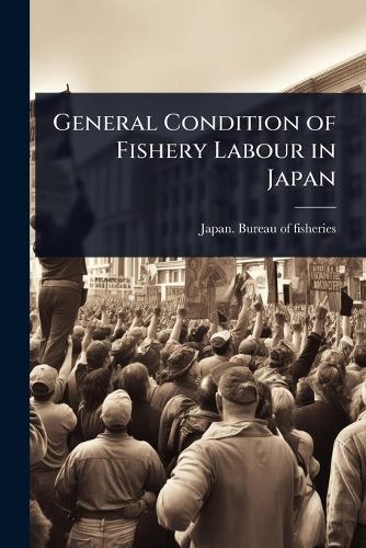 General Condition of Fishery Labour in Japan  by Japan Bureau of Fisheries at Abbey's Bookshop, 