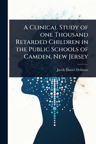 A Clinical Study of one Thousand Retarded Children in the Public Schools of Camden, New Jersey  by Jacob Daniel Heilman at Abbey's Bookshop, 