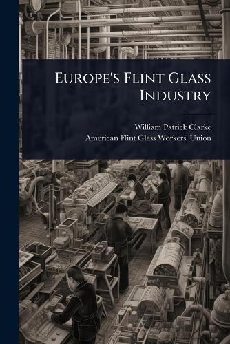 Europe's Flint Glass Industry  by William Patrick Clarke at Abbey's Bookshop, 