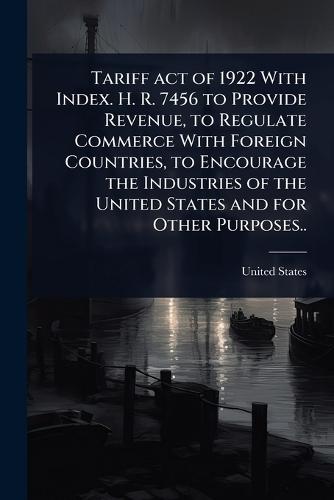 Tariff act of 1922 With Index. H. R. 7456 to Provide Revenue, to Regulate Commerce With Foreign Countries, to Encourage the Industries of the United States and for Other Purposes..  by United States at Abbey's Bookshop, 