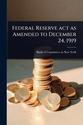Federal Reserve act as Amended to December 24, 1919  by Bank of Commerce in New-York at Abbey's Bookshop, 