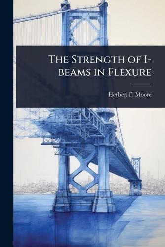 The Strength of I-beams in Flexure  by Herbert F B 1875 Moore at Abbey's Bookshop, 