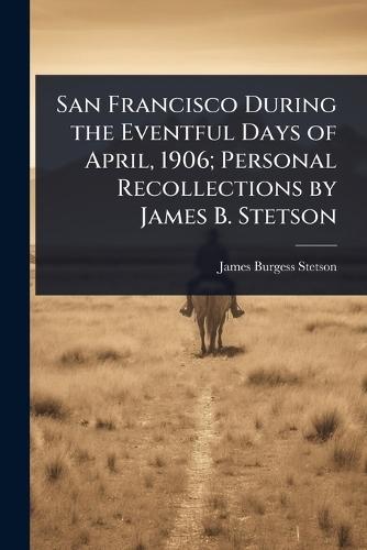 San Francisco During the Eventful Days of April, 1906; Personal Recollections by James B. Stetson  by James Burgess Stetson at Abbey's Bookshop, 