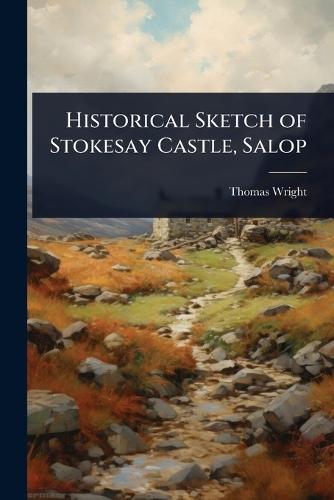 Historical Sketch of Stokesay Castle, Salop  by Thomas Wright at Abbey's Bookshop, 