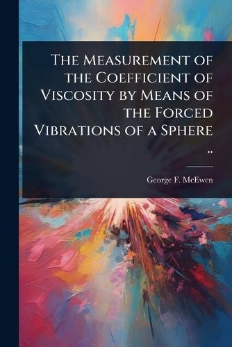 The Measurement of the Coefficient of Viscosity by Means of the Forced Vibrations of a Sphere ..  by George F 1882-1972 McEwen at Abbey's Bookshop, 