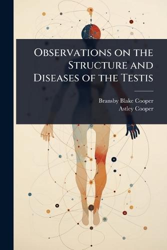 Observations on the Structure and Diseases of the Testis  by Bransby Blake Cooper at Abbey's Bookshop, 