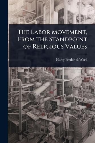 The Labor Movement, From the Standpoint of Religious Values  by Harry Frederick Ward at Abbey's Bookshop, 